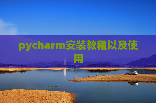 pycharm安装教程以及使用 pycharm安装教程以及使用